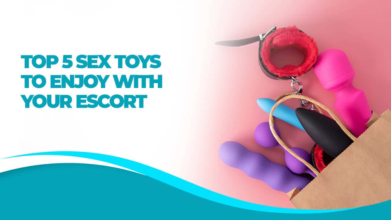 Top 5 Sex Toys to Enjoy with Your Escort