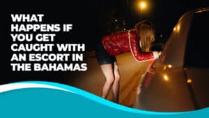 What Happens If You Get Caught With An Escort in the Bahamas? Legal and travel considerations for visitors